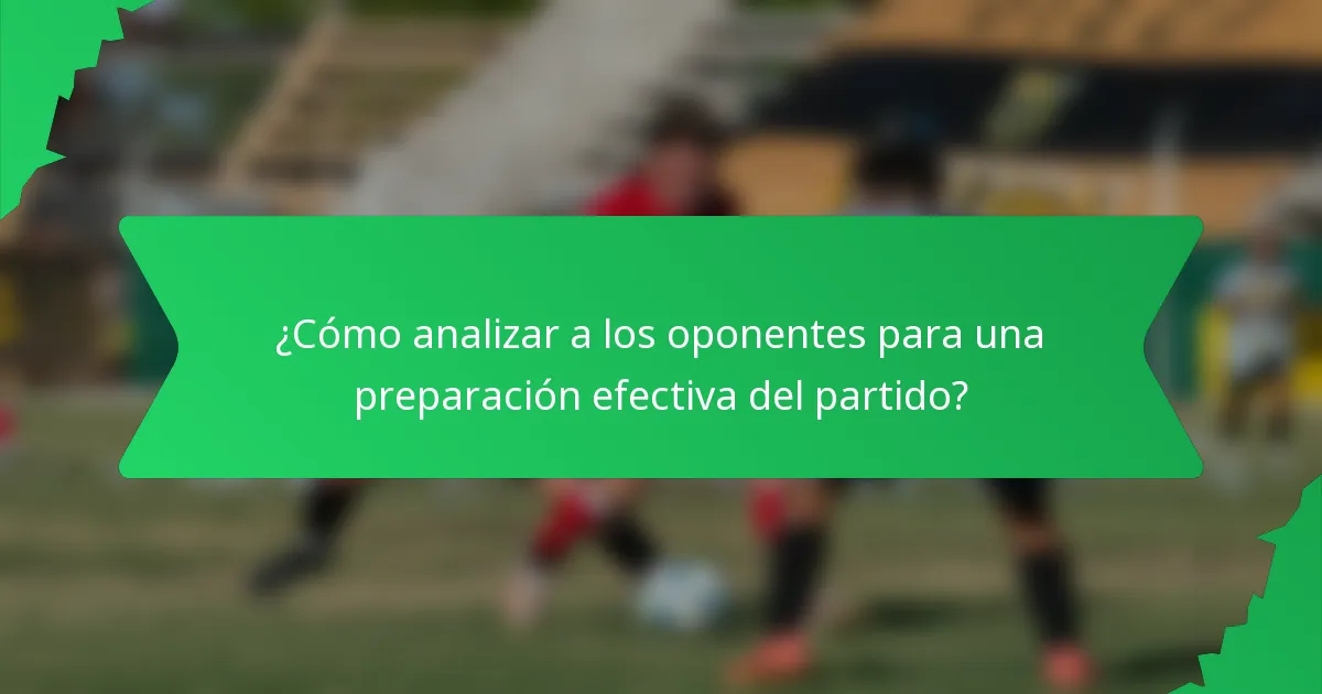 ¿Cómo analizar a los oponentes para una preparación efectiva del partido?