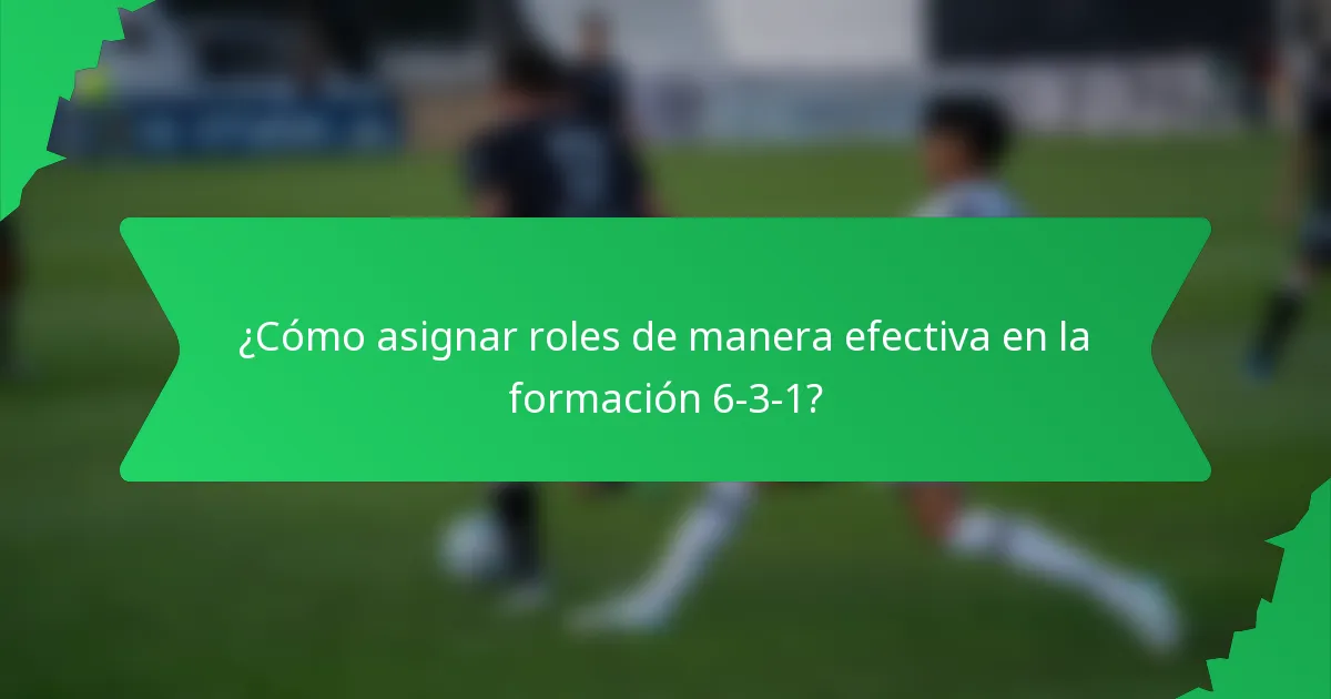 ¿Cómo asignar roles de manera efectiva en la formación 6-3-1?