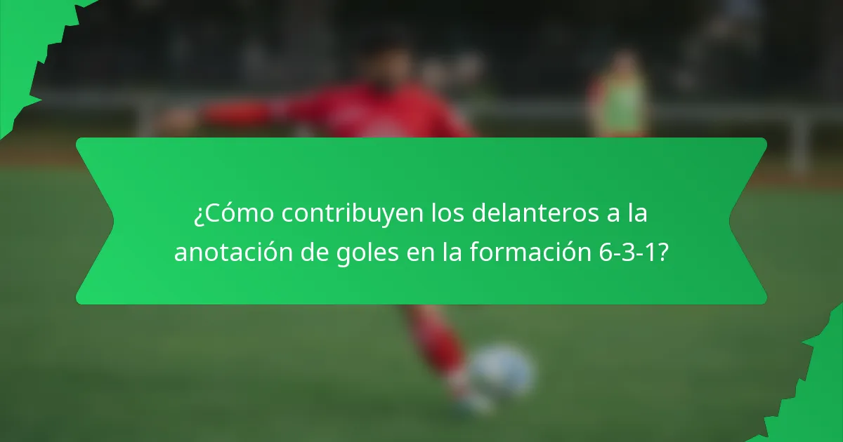 ¿Cómo contribuyen los delanteros a la anotación de goles en la formación 6-3-1?