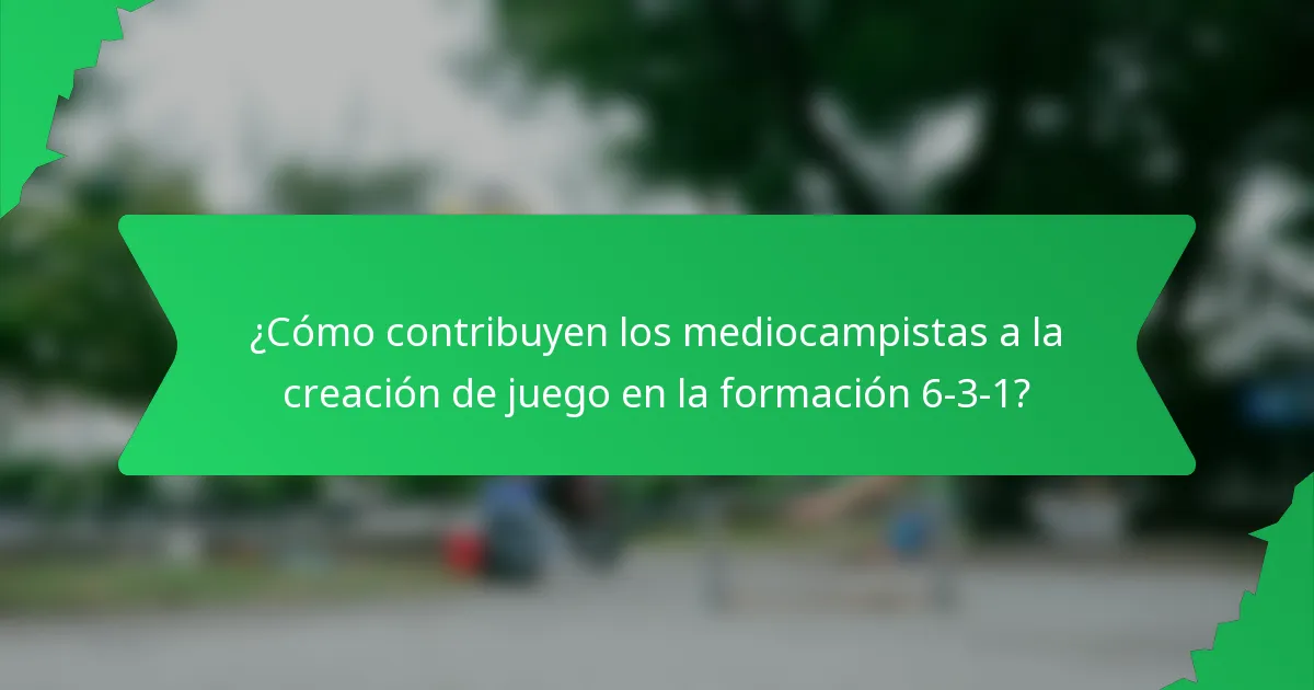 ¿Cómo contribuyen los mediocampistas a la creación de juego en la formación 6-3-1?