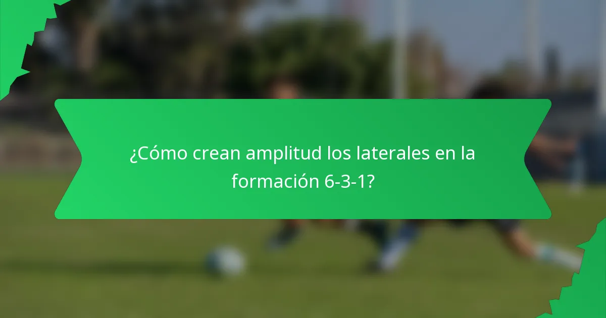 ¿Cómo crean amplitud los laterales en la formación 6-3-1?