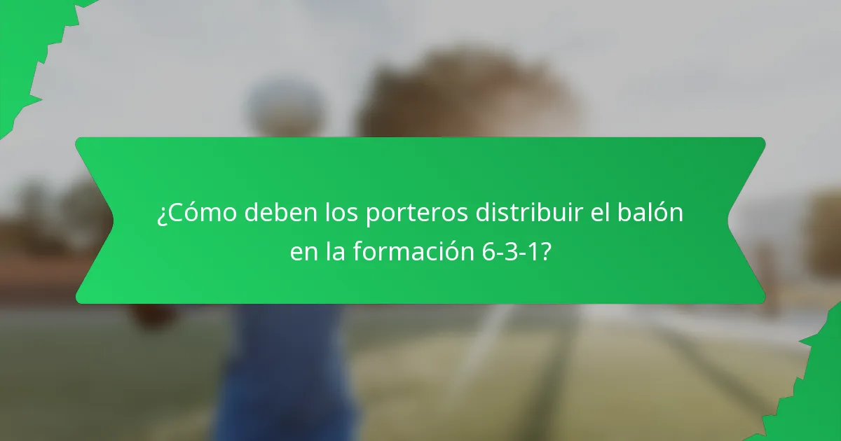 ¿Cómo deben los porteros distribuir el balón en la formación 6-3-1?