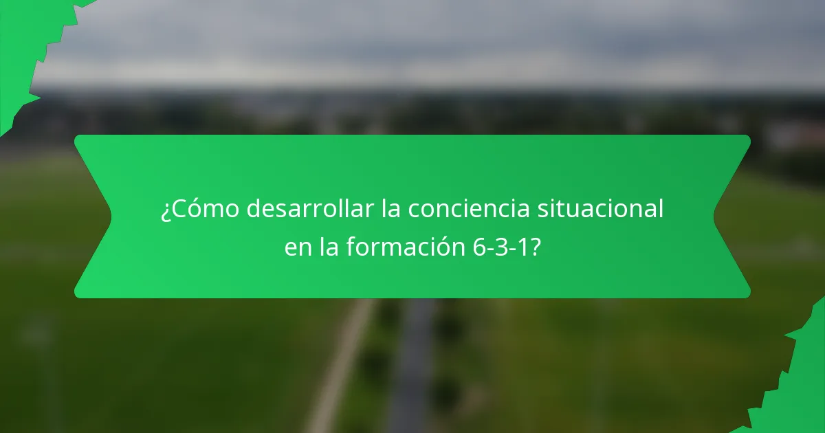 ¿Cómo desarrollar la conciencia situacional en la formación 6-3-1?