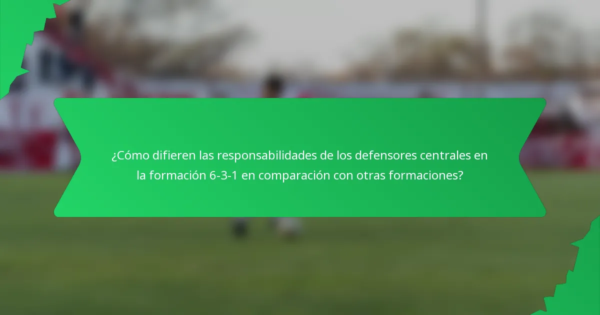 ¿Cómo difieren las responsabilidades de los defensores centrales en la formación 6-3-1 en comparación con otras formaciones?