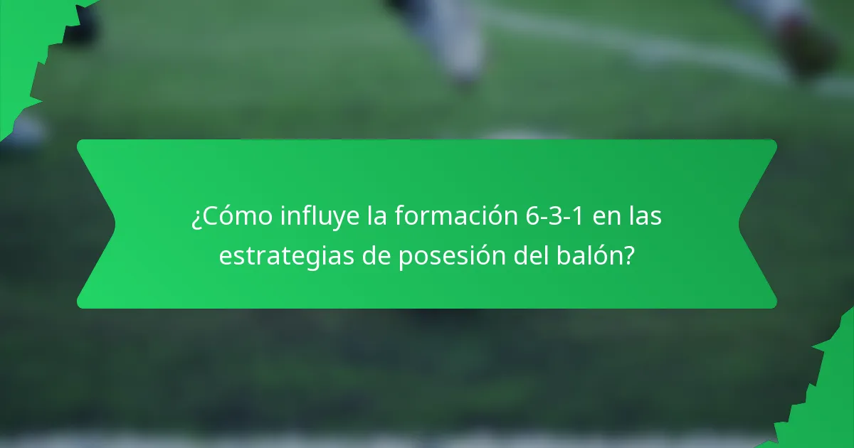 ¿Cómo influye la formación 6-3-1 en las estrategias de posesión del balón?