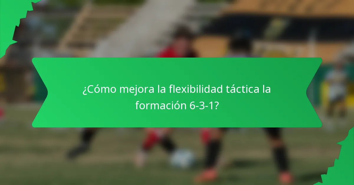 ¿Cómo mejora la flexibilidad táctica la formación 6-3-1?