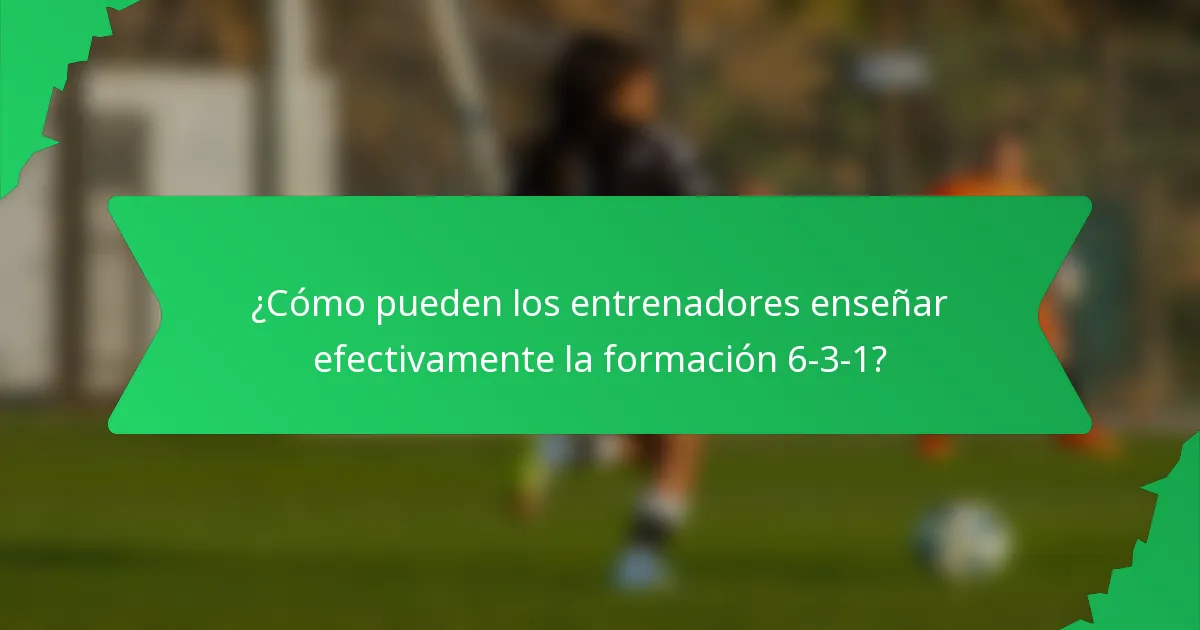 ¿Cómo pueden los entrenadores enseñar efectivamente la formación 6-3-1?