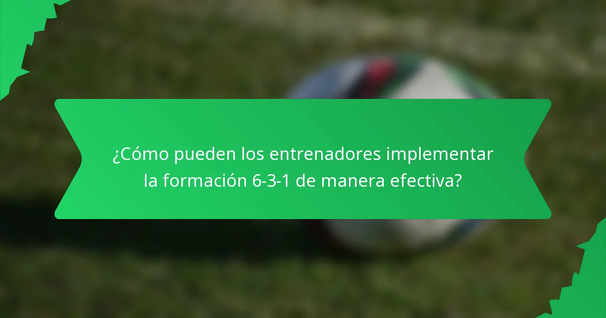 ¿Cómo pueden los entrenadores implementar la formación 6-3-1 de manera efectiva?