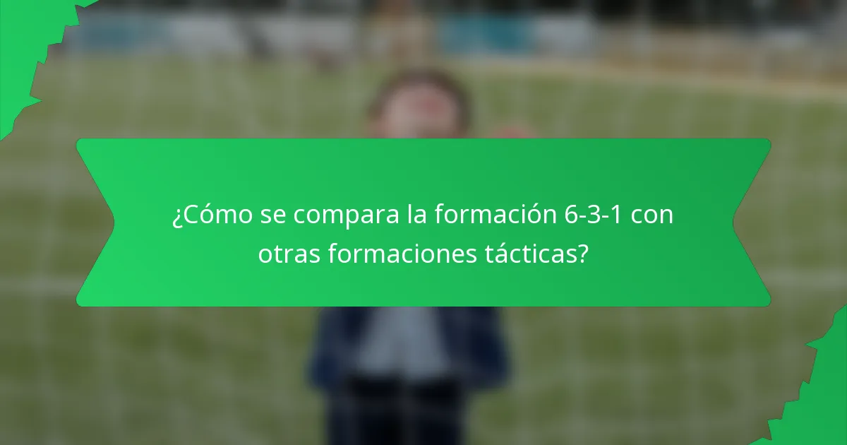 ¿Cómo se compara la formación 6-3-1 con otras formaciones tácticas?