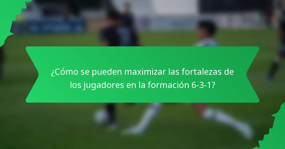 ¿Cómo se pueden maximizar las fortalezas de los jugadores en la formación 6-3-1?