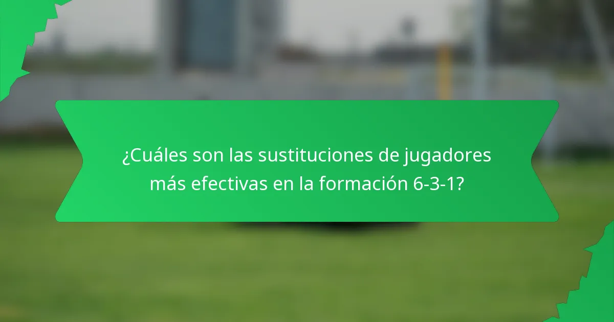 ¿Cuáles son las sustituciones de jugadores más efectivas en la formación 6-3-1?