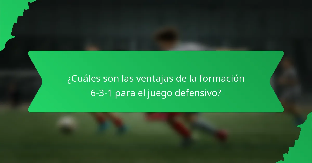 ¿Cuáles son las ventajas de la formación 6-3-1 para el juego defensivo?