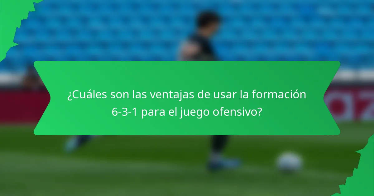 ¿Cuáles son las ventajas de usar la formación 6-3-1 para el juego ofensivo?