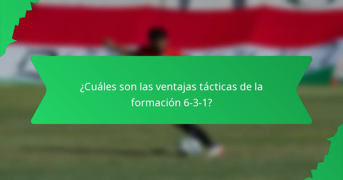 ¿Cuáles son las ventajas tácticas de la formación 6-3-1?