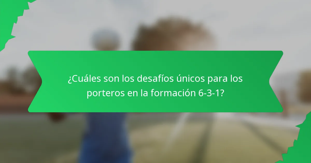 ¿Cuáles son los desafíos únicos para los porteros en la formación 6-3-1?