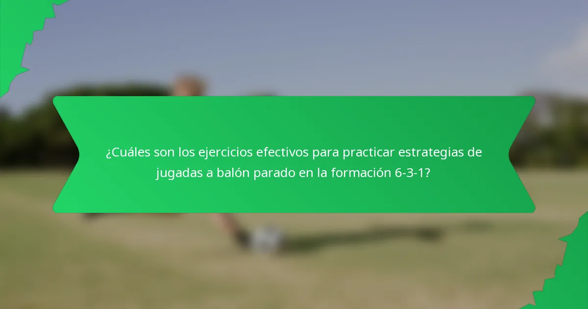 ¿Cuáles son los ejercicios efectivos para practicar estrategias de jugadas a balón parado en la formación 6-3-1?