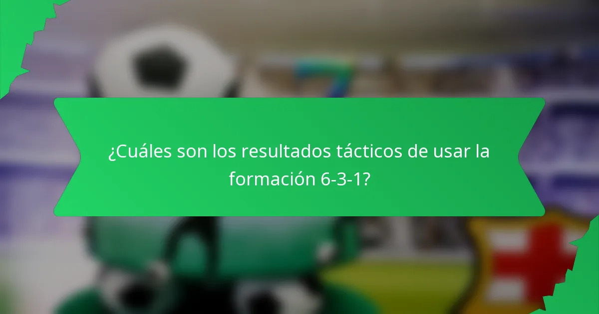 ¿Cuáles son los resultados tácticos de usar la formación 6-3-1?