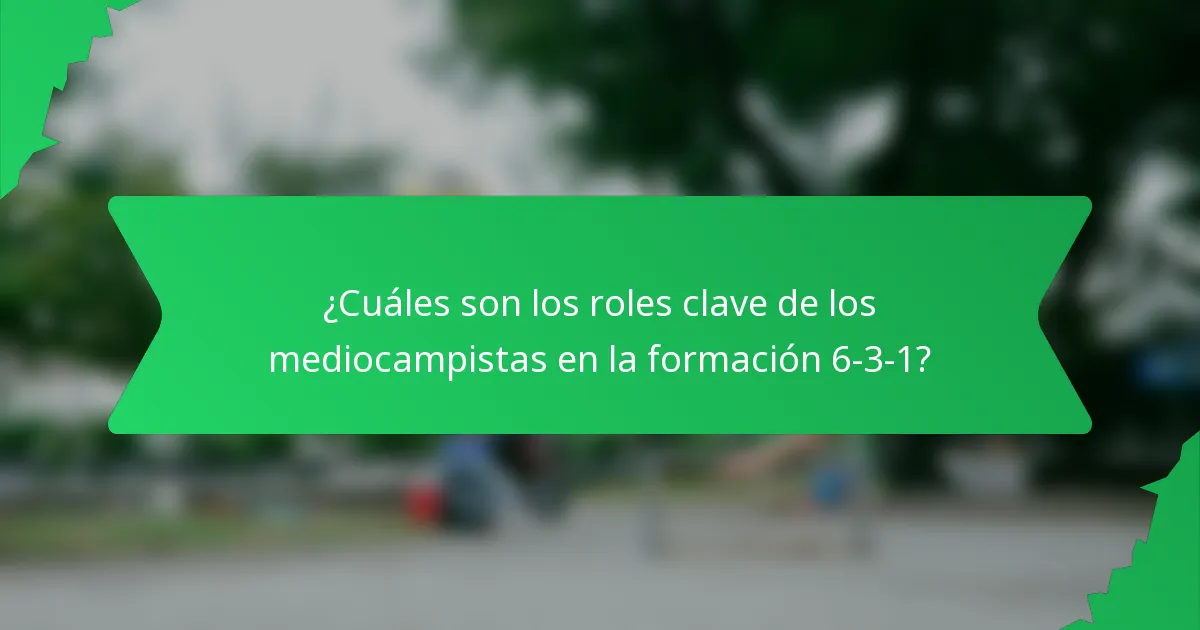 ¿Cuáles son los roles clave de los mediocampistas en la formación 6-3-1?