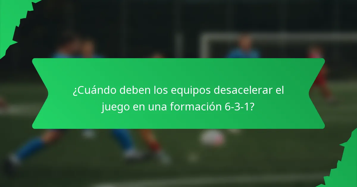 ¿Cuándo deben los equipos desacelerar el juego en una formación 6-3-1?
