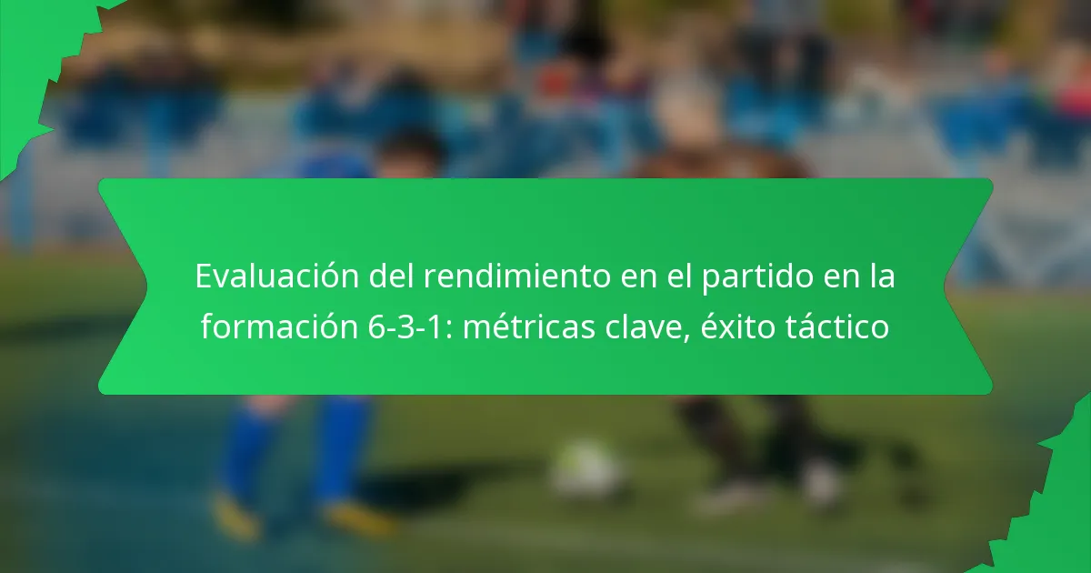 Evaluación del rendimiento en el partido en la formación 6-3-1: métricas clave, éxito táctico