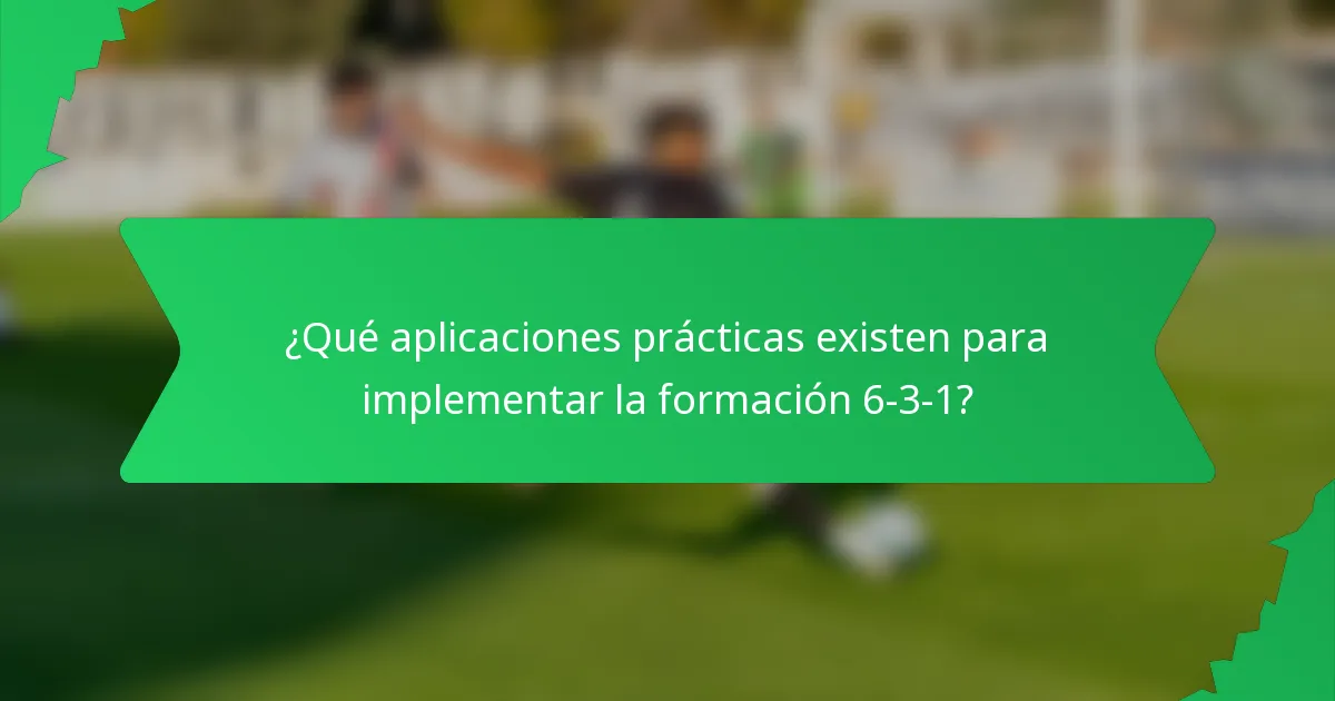 ¿Qué aplicaciones prácticas existen para implementar la formación 6-3-1?