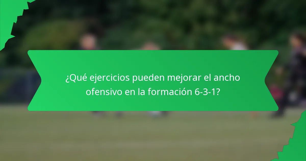 ¿Qué ejercicios pueden mejorar el ancho ofensivo en la formación 6-3-1?
