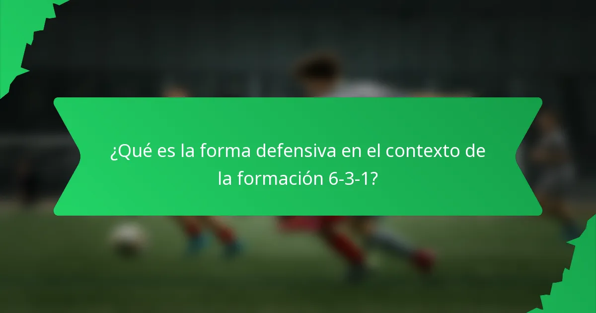 ¿Qué es la forma defensiva en el contexto de la formación 6-3-1?