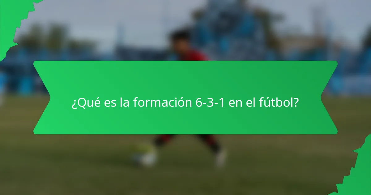 ¿Qué es la formación 6-3-1 en el fútbol?