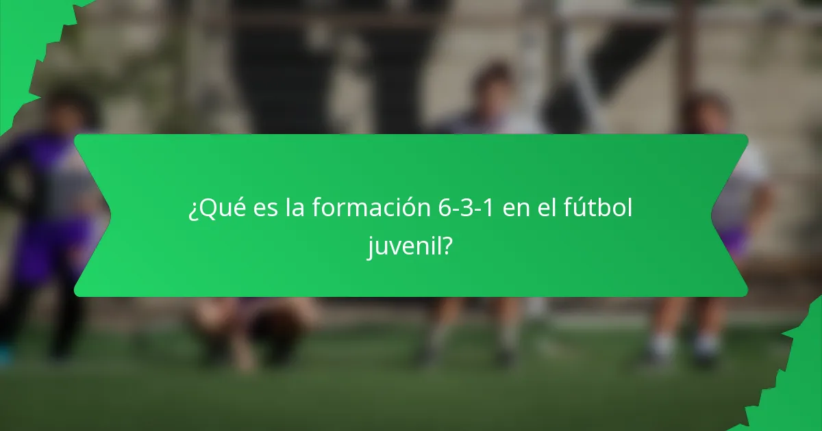 ¿Qué es la formación 6-3-1 en el fútbol juvenil?