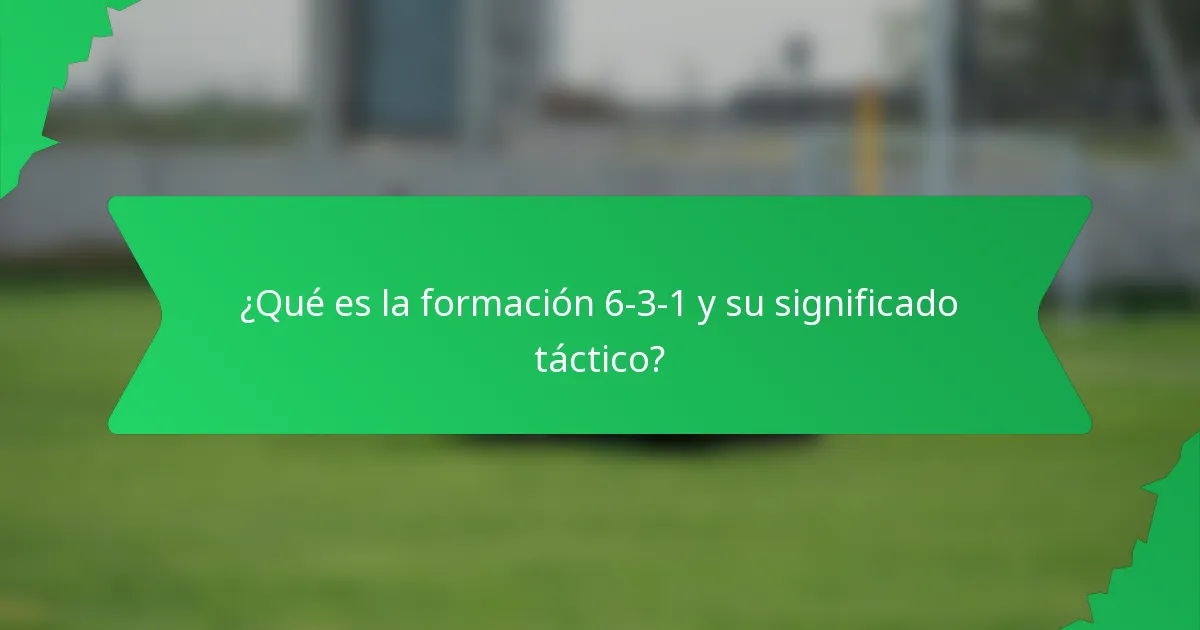 ¿Qué es la formación 6-3-1 y su significado táctico?