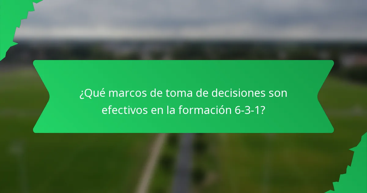 ¿Qué marcos de toma de decisiones son efectivos en la formación 6-3-1?