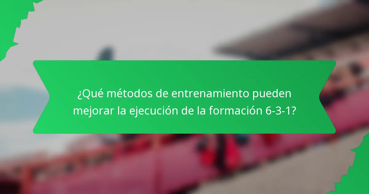 ¿Qué métodos de entrenamiento pueden mejorar la ejecución de la formación 6-3-1?